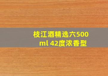 枝江酒精选六500 ml 42度浓香型